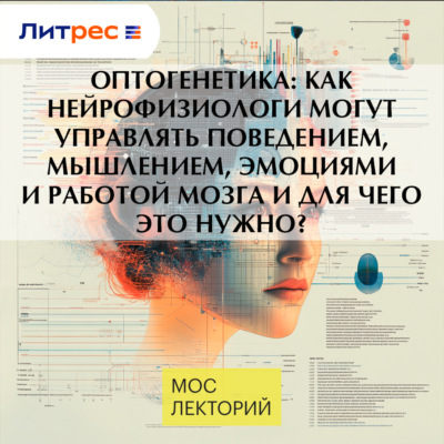 Оптогенетика: как нейрофизиологи могут управлять поведением, мышлением, эмоциями и работой мозга и для чего это нужно?