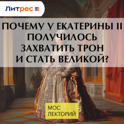 Почему у Екатерины II получилось захватить трон и стать Великой?