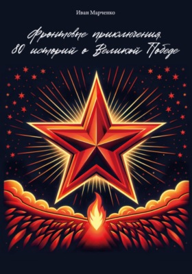 Фронтовые приключения. 80 историй о Великой Победе