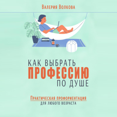 Как выбрать профессию по душе. Практическая профориентация для любого возраста
