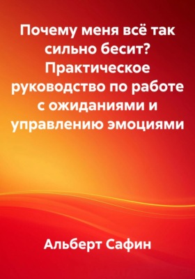 Почему меня всё так сильно бесит? Практическое руководство по работе с ожиданиями и управлению эмоциями
