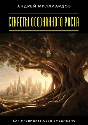 Секреты осознанного роста. Как развивать себя ежедневно