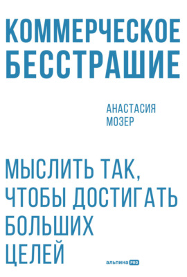 Коммерческое бесстрашие: Мыслить так, чтобы достигать больших целей