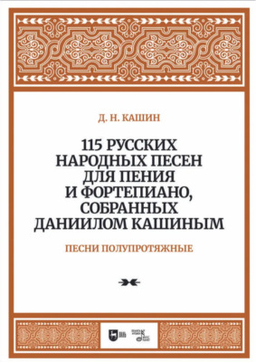 115 русских народных песен для пения и фортепиано, собранных Даниилом Кашиным. Песни полупротяжные