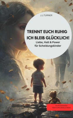 TRENNT EUCH RUHIG – ICH BLEIB GLÜCKLICH!  Liebe, Halt & Power für Scheidungskinder