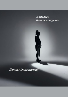 Наполеон. Власть и падение