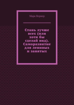 Стань лучше всех (или хотя бы сделай вид). Саморазвитие для ленивых и занятых