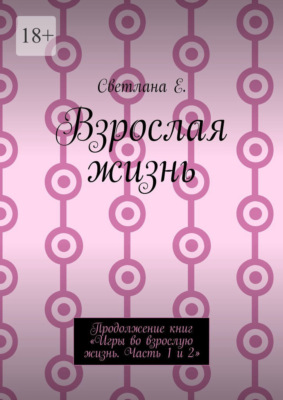 Взрослая жизнь. Продолжение книг «Игры во взрослую жизнь. Часть 1 и 2»