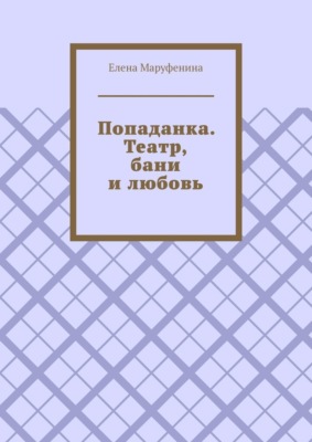Попаданка. Театр, бани и любовь