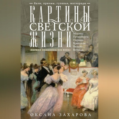 Картины светской жизни Москвы, Петербурга, Парижа, Брюсселя, Вильно, Вены. Первая половина XIX века. Балы, приемы, гулянья, маскарады