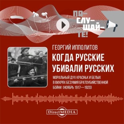 Когда русские убивали русских: моральный дух красных и белых в вихрях безумия братоубийственной бойни (ноябрь 1917–1920)