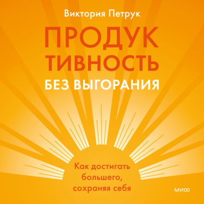 Продуктивность без выгорания. Как достигать большего, сохраняя себя