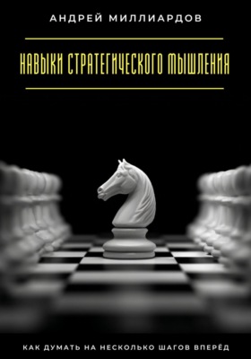 Навыки стратегического мышления. Как думать на несколько шагов вперёд