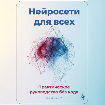 Нейросети для всех: Практическое руководство без кода