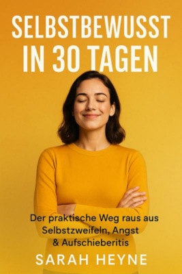 Selbstbewusst in 30 Tagen – Der praktische Weg raus aus Selbstzweifeln, Angst & Aufschieberitis