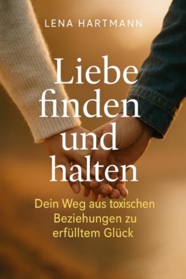 "Liebe finden und halten – Dein Weg aus toxischen Beziehungen zu erfülltem Glück"
