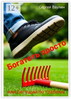 Богатеть просто. Или Бегущий по граблям