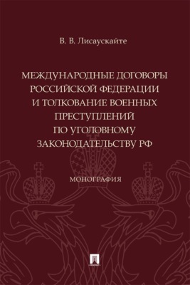 Международные договоры Российской Федерации и толкование военных преступлений по уголовному законодательству РФ. Монография