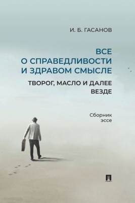 Все о справедливости и здравом смысле. Творог, масло и далее везде. Сборник эссе