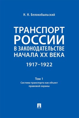 Транспорт России в законодательстве начала XX века. 1917–1922. Том 1. Система транспорта как объект правовой охраны