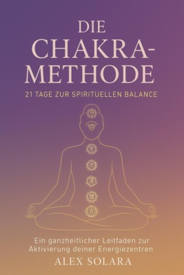 Die Chakra-Methode - 21 Tage zur Spirituellen Balance