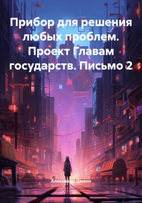 Прибор для решения любых проблем. Проект Главам государств. Письмо 2