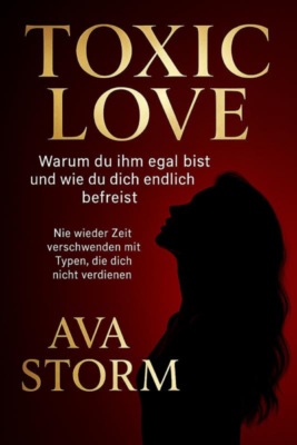 "Toxic Love – Warum du ihm egal bist und wie du dich endlich befreist""Nie wieder Zeit verschwenden mit Typen, die dich nicht verdienen"