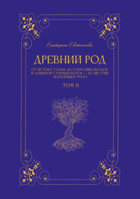 Древний род. Том 2. От истока Узолы до озера Никольское и длинной старицы Волги – до Якутии и батюшки Урала