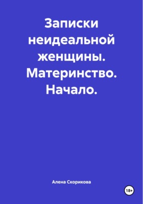 Записки неидеальной женщины. Материнство. Начало