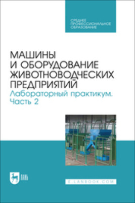 Машины и оборудование животноводческих предприятий. Лабораторный практикум. Часть 2. Учебное пособие для СПО. 2-е издание, стереотипное