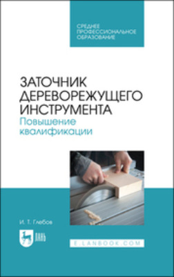 Заточник дереворежущего инструмента. Повышение квалификации. Учебное пособие для СПО. 2-е издание, стереотипное