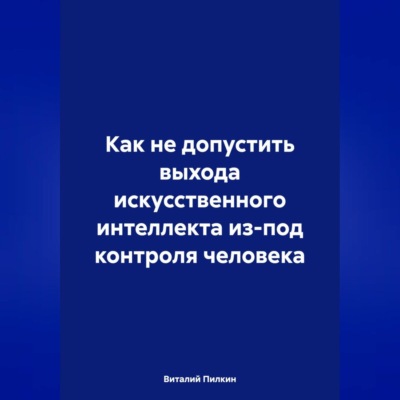 Как не допустить выхода искусственного интеллекта из-под контроля человека