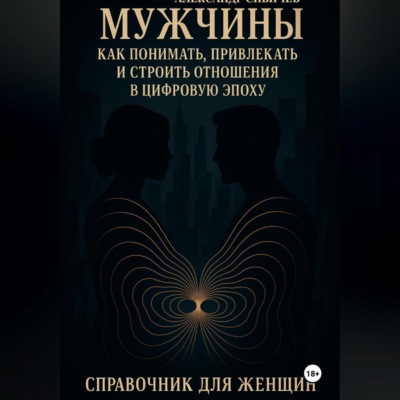 Мужчины: как понимать, привлекать и строить отношения в цифровую эпоху