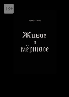 Живое и мёртвое. Смертной девы и бессмертного чудовища история, записанная Черной Латынью