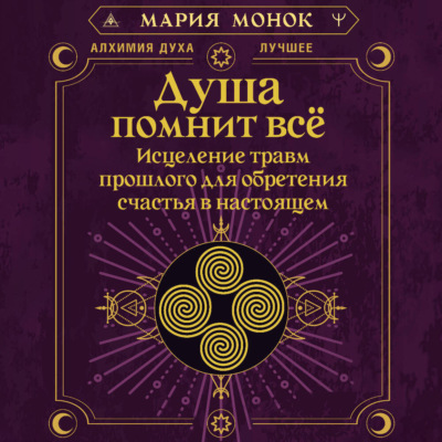 Душа помнит всё. Исцеление травм прошлого для обретения счастья в настоящем