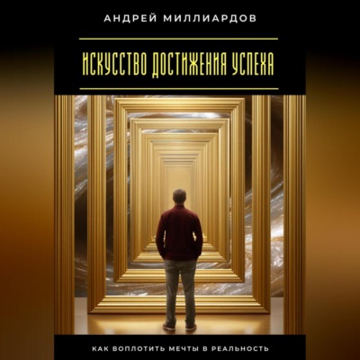 Искусство достижения успеха. Как воплотить мечты в реальность