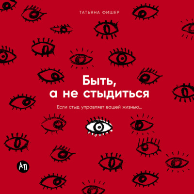 Быть, а не стыдиться: Если стыд управляет вашей жизнью…
