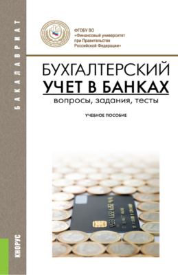 Бухгалтерский учет в банках. Вопросы, задания, тесты. (Бакалавриат). Учебное пособие.