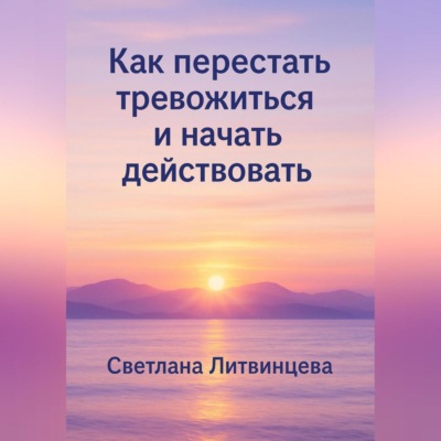 Как перестать тревожиться и начать действовать