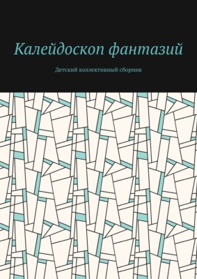 Калейдоскоп фантазий. Детский коллективный сборник