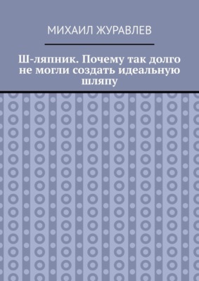 Ш-ляпник. Почему так долго не могли создать идеальную шляпу