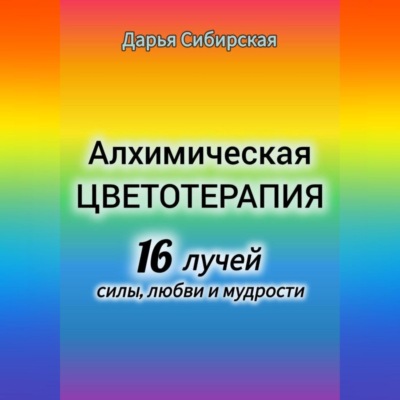 Алхимическая цветотерапия. 16 лучей силы, любви и мудрости