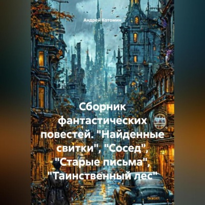 Сборник фантастических повестей. «Найденные свитки», «Сосед», «Старые письма», «Таинственный лес»