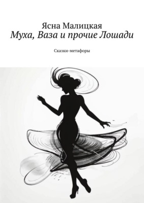 Муха, Ваза и прочие Лошади. Сказки-метафоры