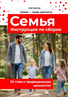 Семья. Инструкция по сборке. 50 глав о традиционных ценностях.
