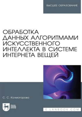 Обработка данных алгоритмами искусственного интеллекта в системе интернета вещей. Учебное пособие для вузов. 3-е издание, стереотипное