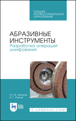 Абразивные инструменты. Разработка операций шлифования. Учебное пособие для СПО. 2-е издание, стереотипное