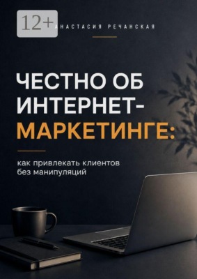 Честно об интернет- маркетинге: Как привлекать клиентов без манипуляций