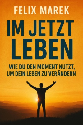 "Im Jetzt leben: Wie du den Moment nutzt, um dein Leben zu verändern"
