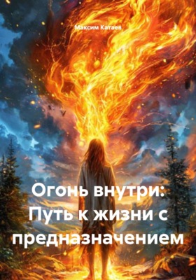 Огонь внутри: Путь к жизни с предназначением
